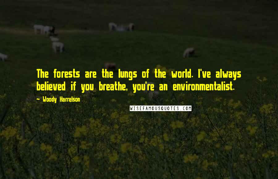 Woody Harrelson Quotes: The forests are the lungs of the world. I've always believed if you breathe, you're an environmentalist.