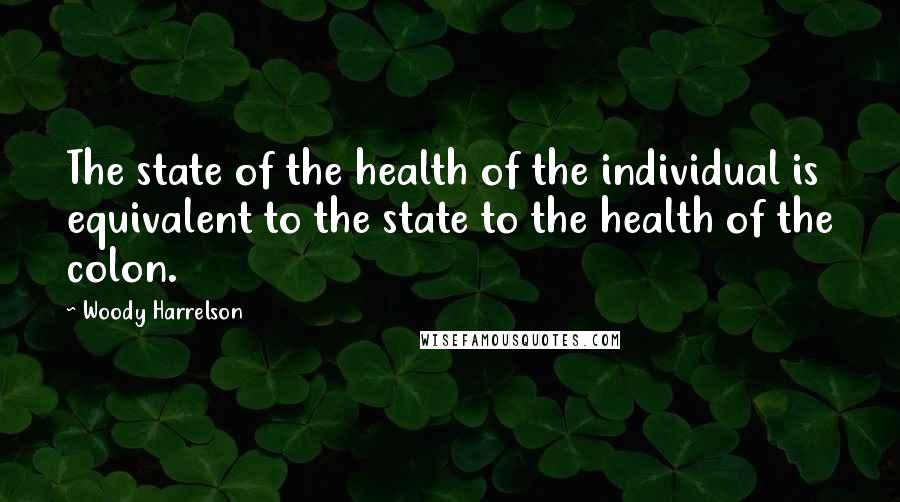 Woody Harrelson Quotes: The state of the health of the individual is equivalent to the state to the health of the colon.