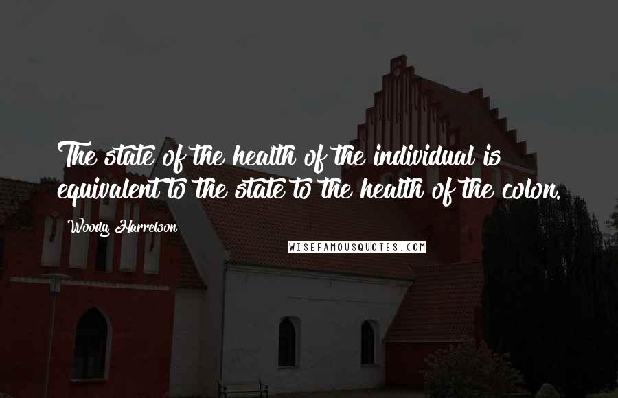 Woody Harrelson Quotes: The state of the health of the individual is equivalent to the state to the health of the colon.