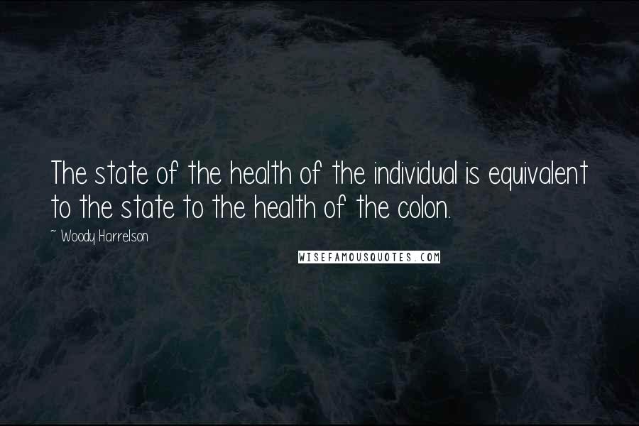 Woody Harrelson Quotes: The state of the health of the individual is equivalent to the state to the health of the colon.