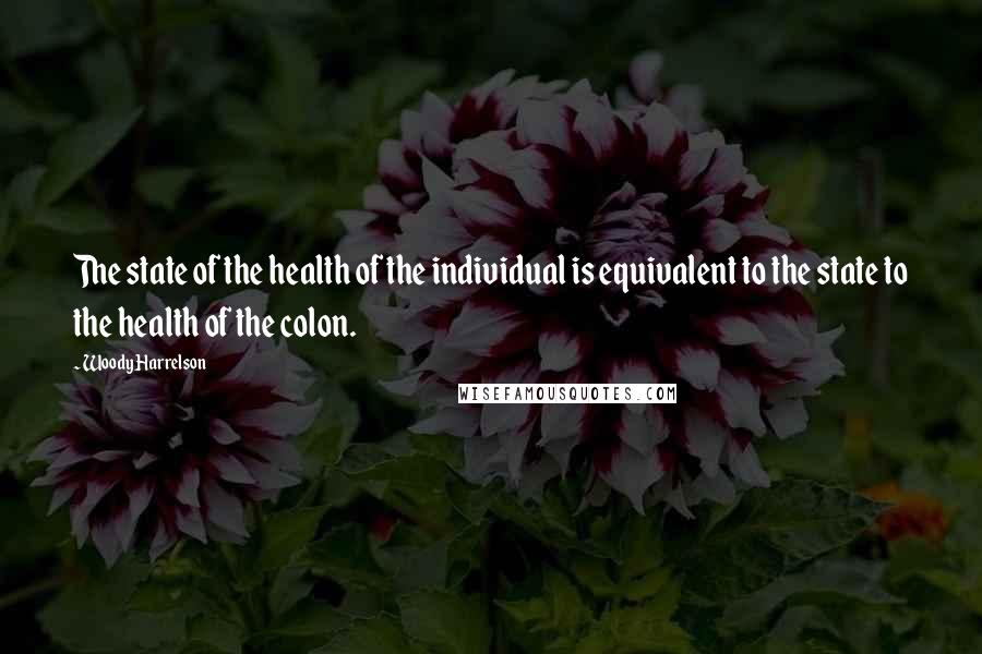 Woody Harrelson Quotes: The state of the health of the individual is equivalent to the state to the health of the colon.