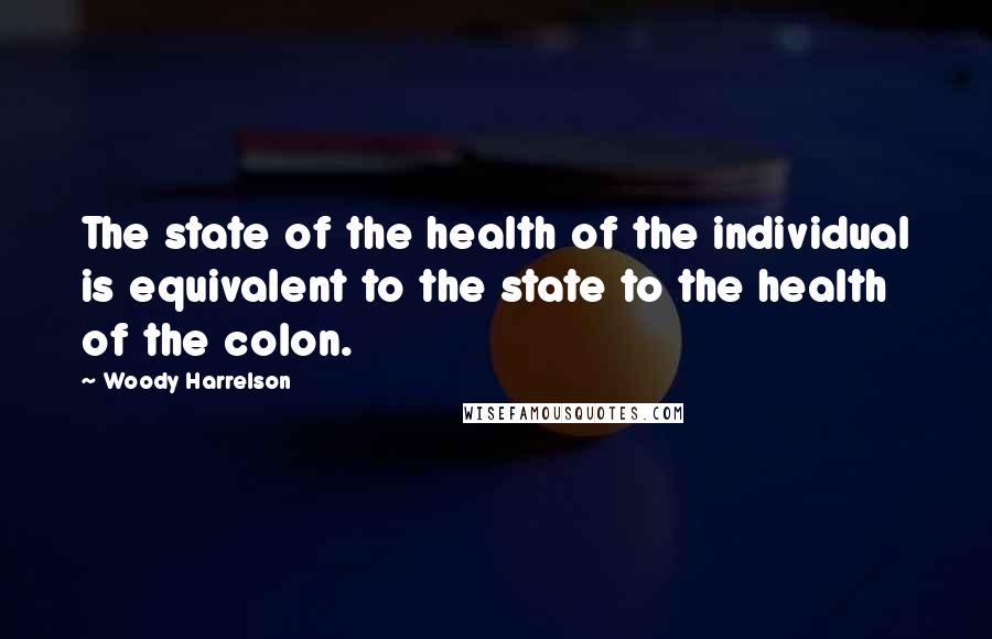 Woody Harrelson Quotes: The state of the health of the individual is equivalent to the state to the health of the colon.