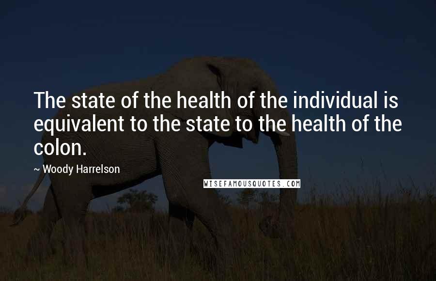 Woody Harrelson Quotes: The state of the health of the individual is equivalent to the state to the health of the colon.