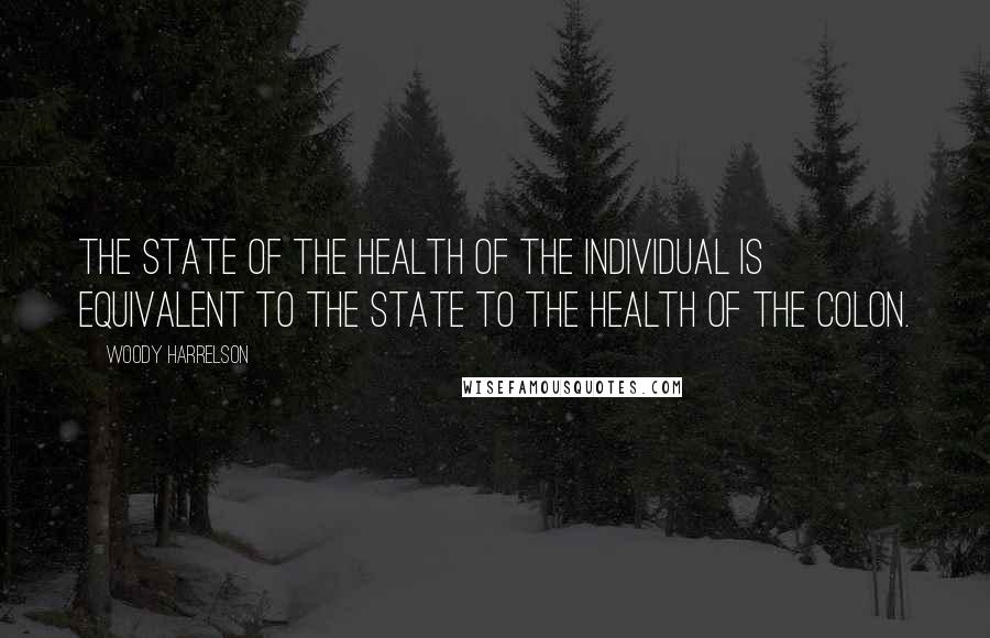 Woody Harrelson Quotes: The state of the health of the individual is equivalent to the state to the health of the colon.