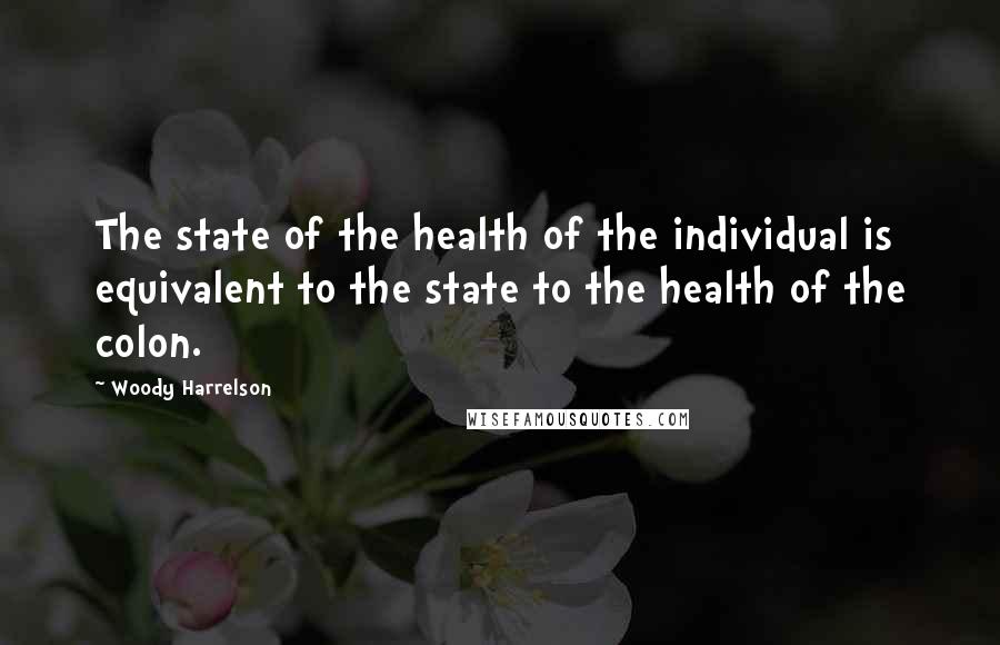 Woody Harrelson Quotes: The state of the health of the individual is equivalent to the state to the health of the colon.
