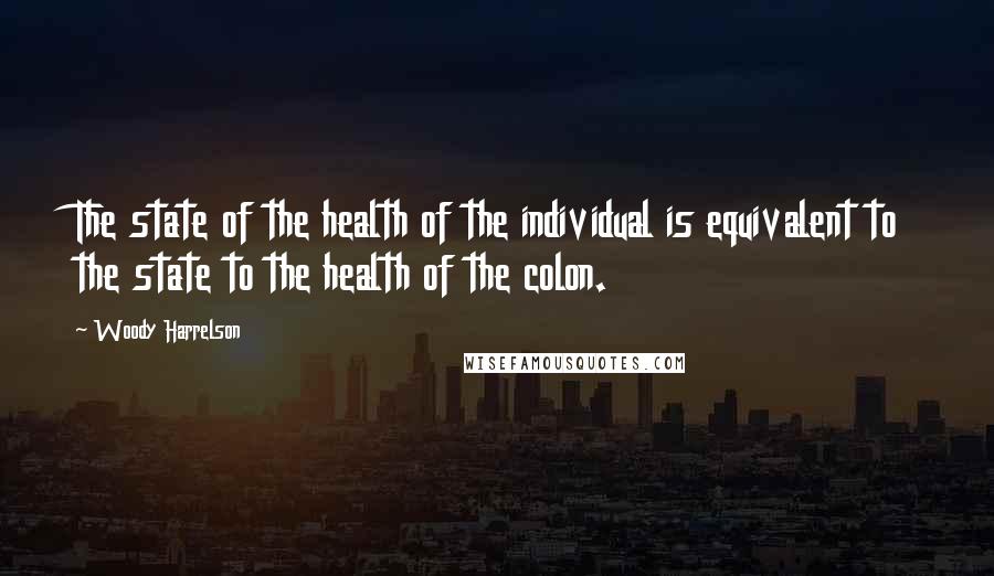 Woody Harrelson Quotes: The state of the health of the individual is equivalent to the state to the health of the colon.