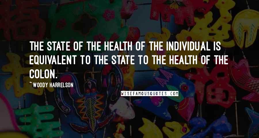 Woody Harrelson Quotes: The state of the health of the individual is equivalent to the state to the health of the colon.