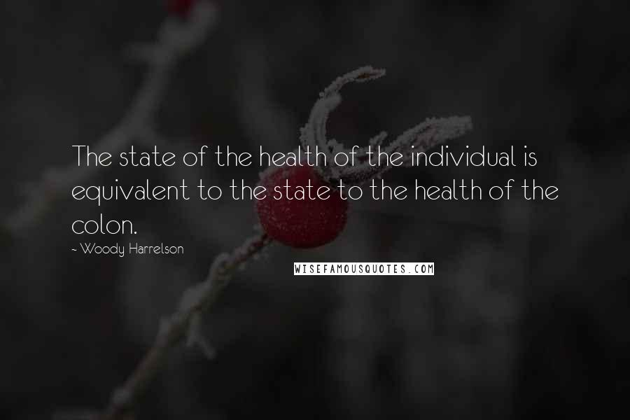 Woody Harrelson Quotes: The state of the health of the individual is equivalent to the state to the health of the colon.