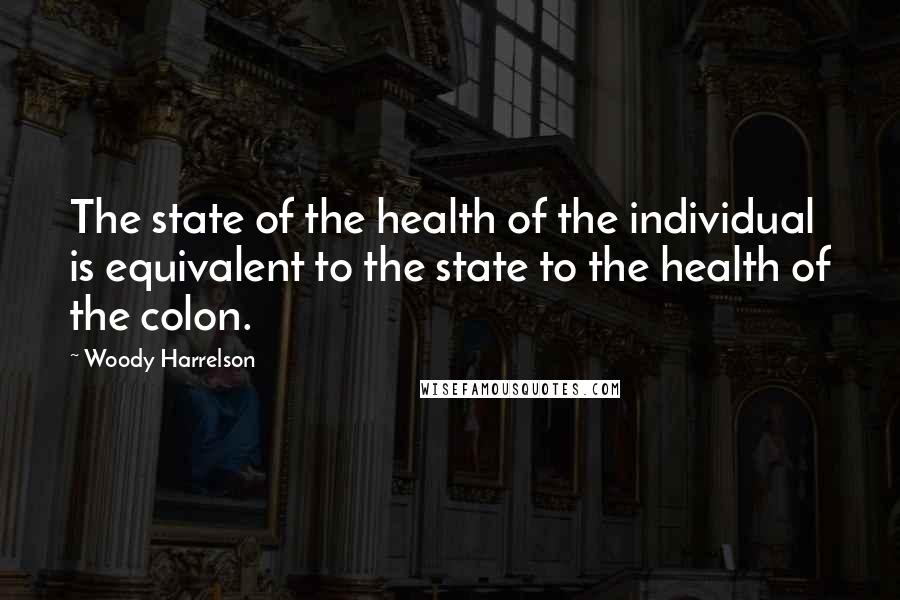 Woody Harrelson Quotes: The state of the health of the individual is equivalent to the state to the health of the colon.