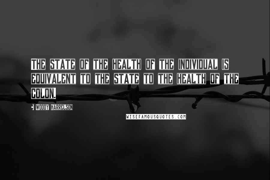 Woody Harrelson Quotes: The state of the health of the individual is equivalent to the state to the health of the colon.