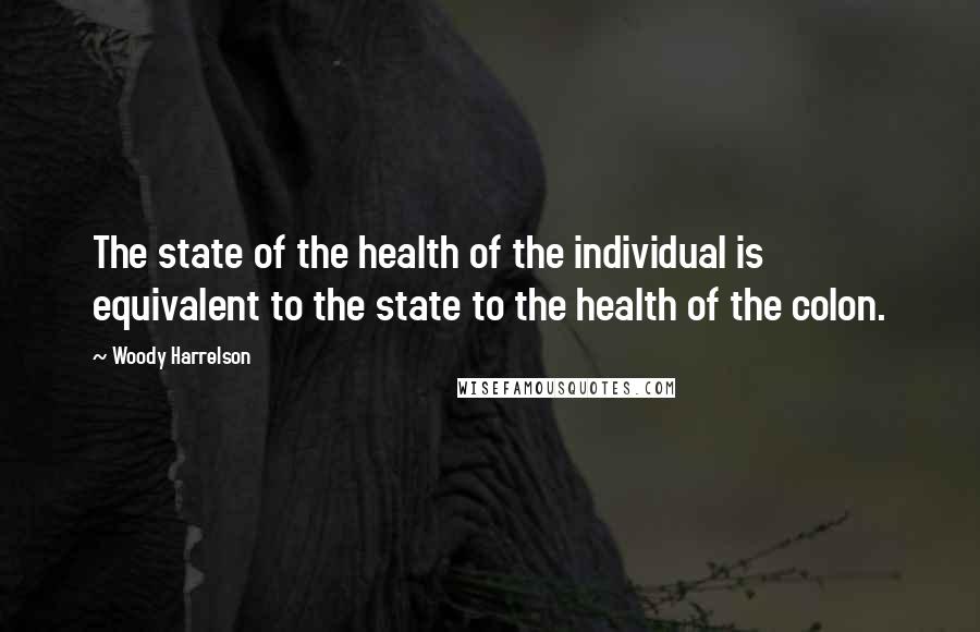 Woody Harrelson Quotes: The state of the health of the individual is equivalent to the state to the health of the colon.