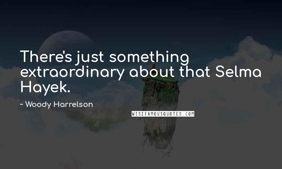 Woody Harrelson Quotes: There's just something extraordinary about that Selma Hayek.