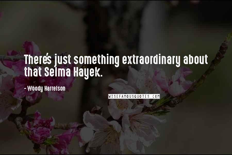 Woody Harrelson Quotes: There's just something extraordinary about that Selma Hayek.
