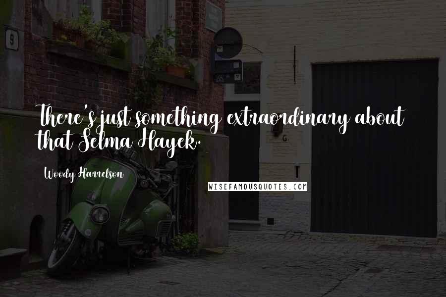 Woody Harrelson Quotes: There's just something extraordinary about that Selma Hayek.