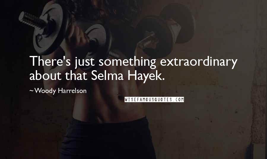 Woody Harrelson Quotes: There's just something extraordinary about that Selma Hayek.