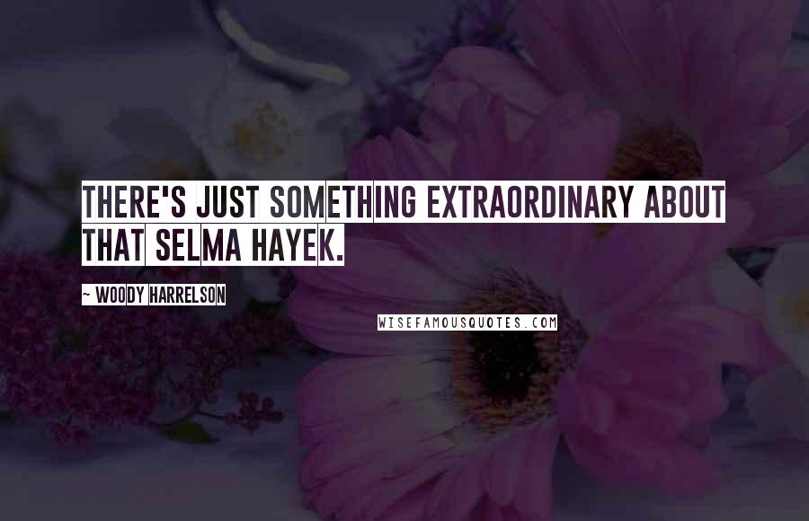 Woody Harrelson Quotes: There's just something extraordinary about that Selma Hayek.