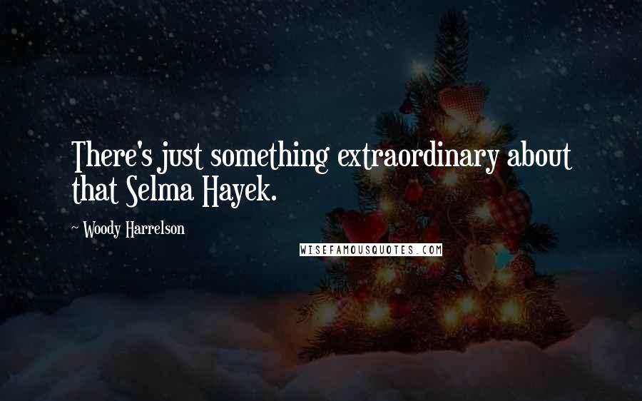 Woody Harrelson Quotes: There's just something extraordinary about that Selma Hayek.