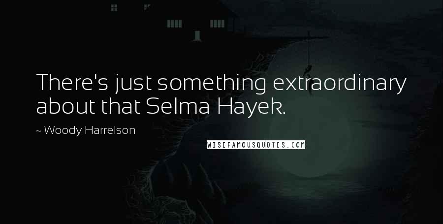 Woody Harrelson Quotes: There's just something extraordinary about that Selma Hayek.