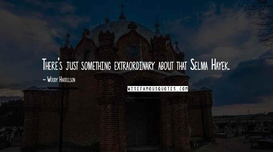 Woody Harrelson Quotes: There's just something extraordinary about that Selma Hayek.