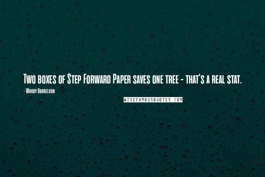 Woody Harrelson Quotes: Two boxes of Step Forward Paper saves one tree - that's a real stat.