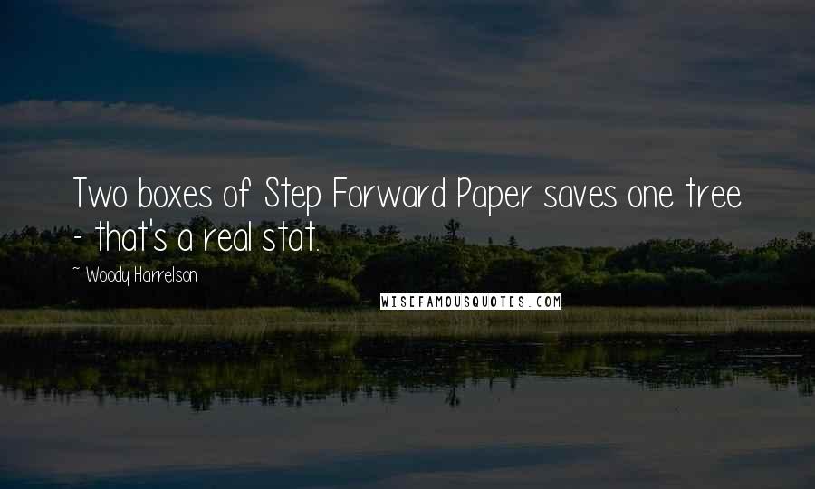 Woody Harrelson Quotes: Two boxes of Step Forward Paper saves one tree - that's a real stat.