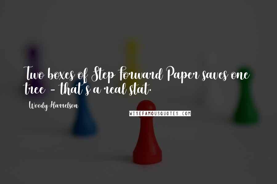 Woody Harrelson Quotes: Two boxes of Step Forward Paper saves one tree - that's a real stat.