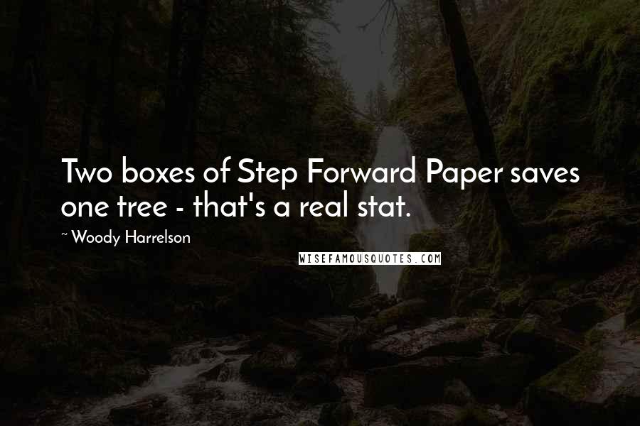 Woody Harrelson Quotes: Two boxes of Step Forward Paper saves one tree - that's a real stat.