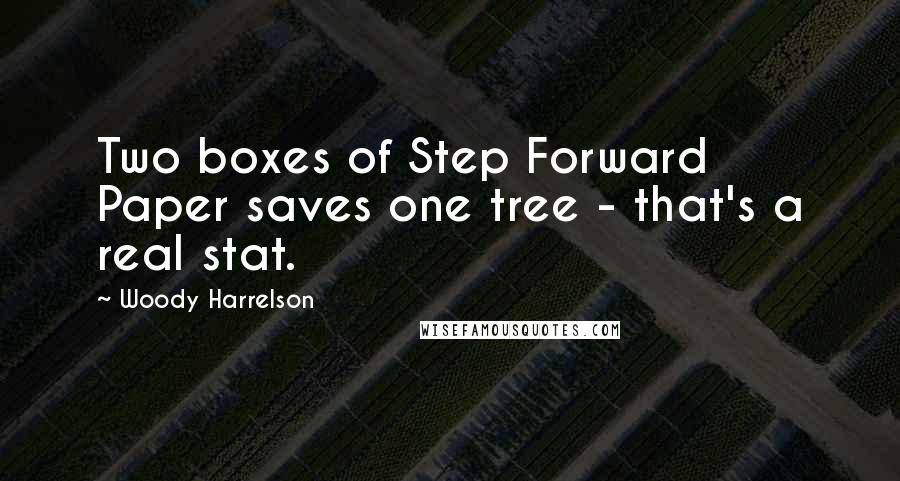 Woody Harrelson Quotes: Two boxes of Step Forward Paper saves one tree - that's a real stat.