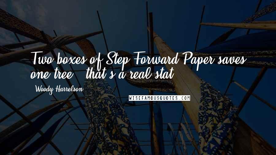 Woody Harrelson Quotes: Two boxes of Step Forward Paper saves one tree - that's a real stat.