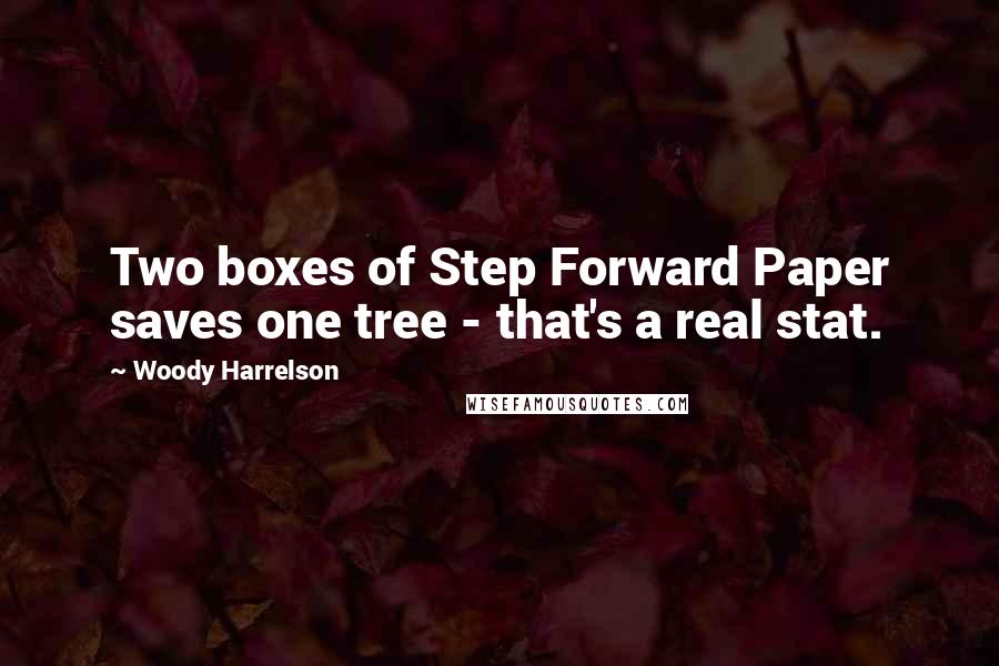 Woody Harrelson Quotes: Two boxes of Step Forward Paper saves one tree - that's a real stat.