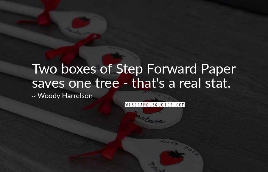 Woody Harrelson Quotes: Two boxes of Step Forward Paper saves one tree - that's a real stat.