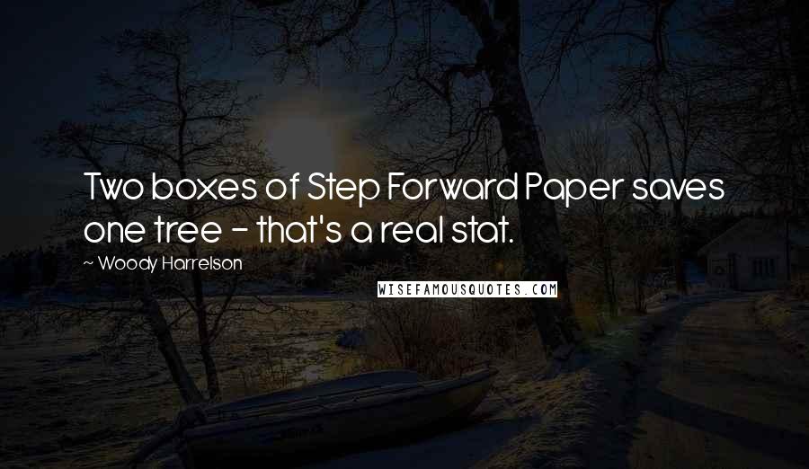 Woody Harrelson Quotes: Two boxes of Step Forward Paper saves one tree - that's a real stat.