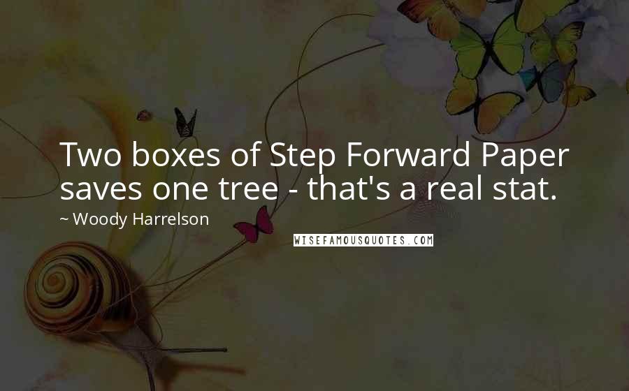 Woody Harrelson Quotes: Two boxes of Step Forward Paper saves one tree - that's a real stat.