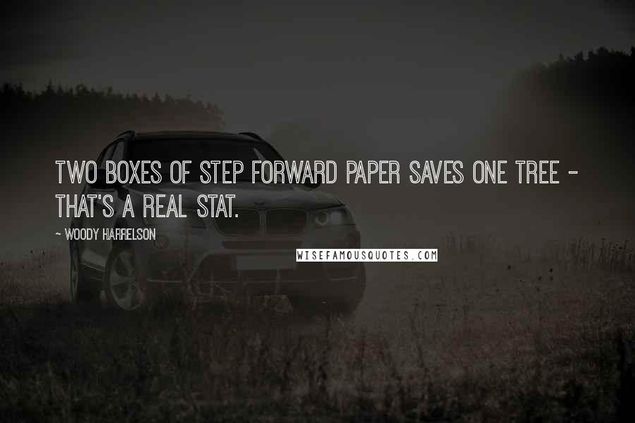 Woody Harrelson Quotes: Two boxes of Step Forward Paper saves one tree - that's a real stat.