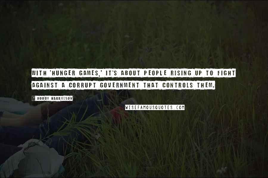 Woody Harrelson Quotes: With 'Hunger Games,' it's about people rising up to fight against a corrupt government that controls them.