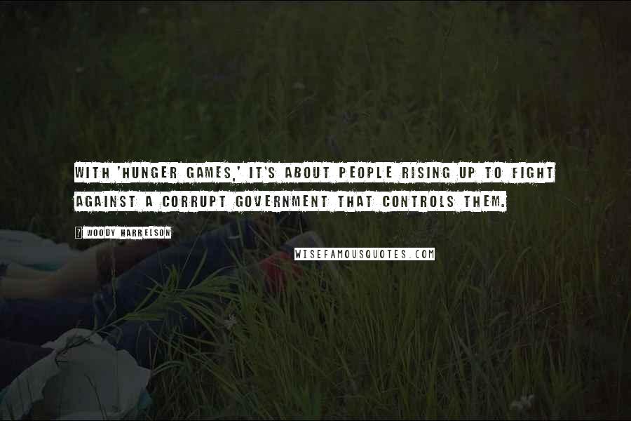 Woody Harrelson Quotes: With 'Hunger Games,' it's about people rising up to fight against a corrupt government that controls them.