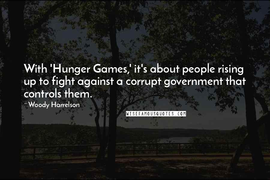 Woody Harrelson Quotes: With 'Hunger Games,' it's about people rising up to fight against a corrupt government that controls them.