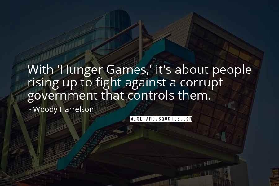 Woody Harrelson Quotes: With 'Hunger Games,' it's about people rising up to fight against a corrupt government that controls them.