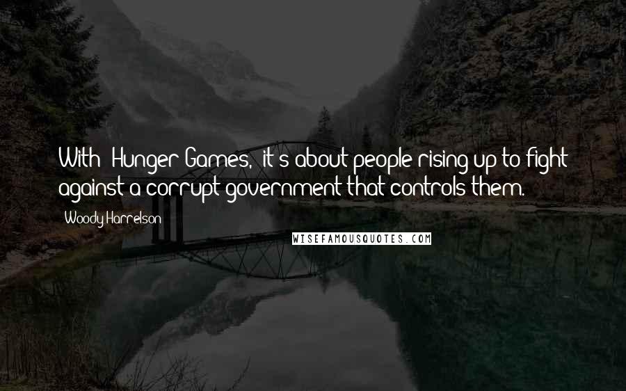 Woody Harrelson Quotes: With 'Hunger Games,' it's about people rising up to fight against a corrupt government that controls them.