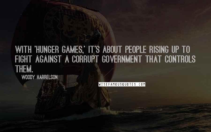 Woody Harrelson Quotes: With 'Hunger Games,' it's about people rising up to fight against a corrupt government that controls them.