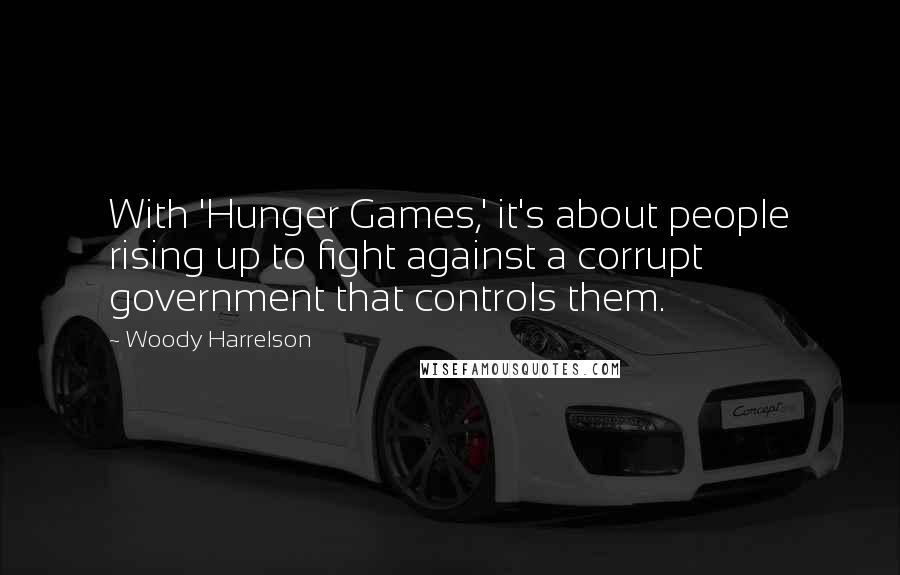 Woody Harrelson Quotes: With 'Hunger Games,' it's about people rising up to fight against a corrupt government that controls them.