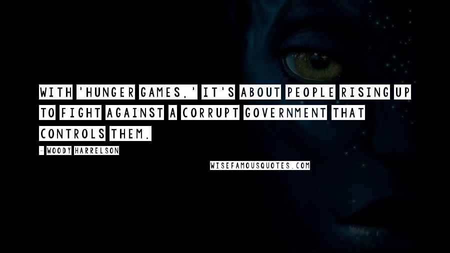 Woody Harrelson Quotes: With 'Hunger Games,' it's about people rising up to fight against a corrupt government that controls them.