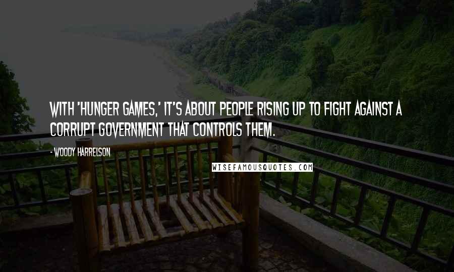 Woody Harrelson Quotes: With 'Hunger Games,' it's about people rising up to fight against a corrupt government that controls them.