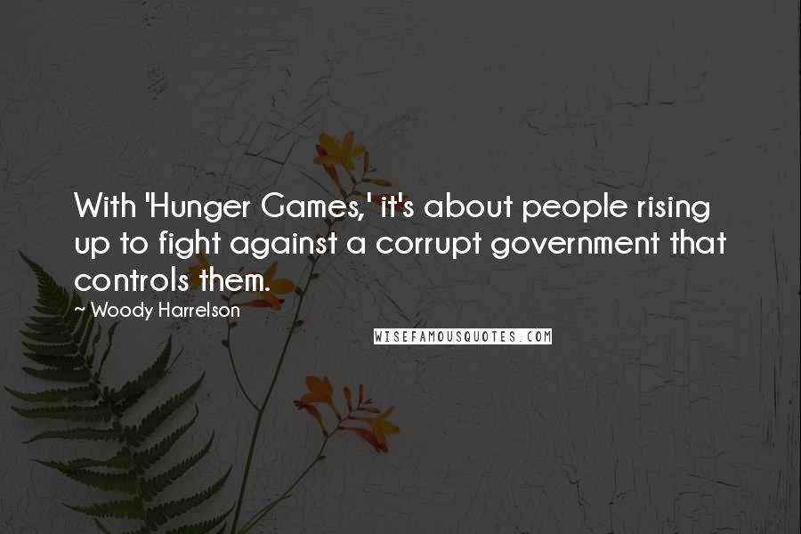 Woody Harrelson Quotes: With 'Hunger Games,' it's about people rising up to fight against a corrupt government that controls them.