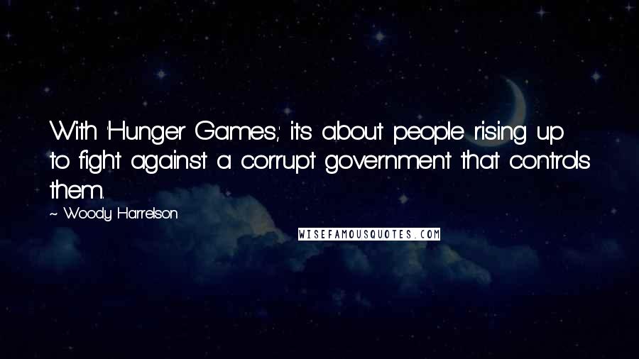 Woody Harrelson Quotes: With 'Hunger Games,' it's about people rising up to fight against a corrupt government that controls them.