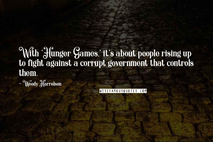 Woody Harrelson Quotes: With 'Hunger Games,' it's about people rising up to fight against a corrupt government that controls them.