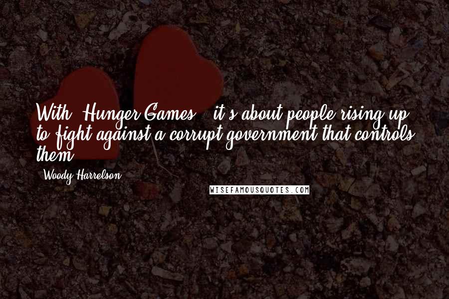 Woody Harrelson Quotes: With 'Hunger Games,' it's about people rising up to fight against a corrupt government that controls them.