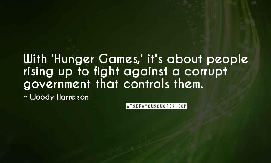 Woody Harrelson Quotes: With 'Hunger Games,' it's about people rising up to fight against a corrupt government that controls them.