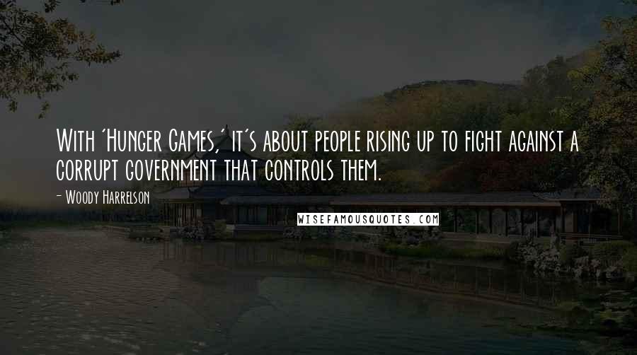 Woody Harrelson Quotes: With 'Hunger Games,' it's about people rising up to fight against a corrupt government that controls them.