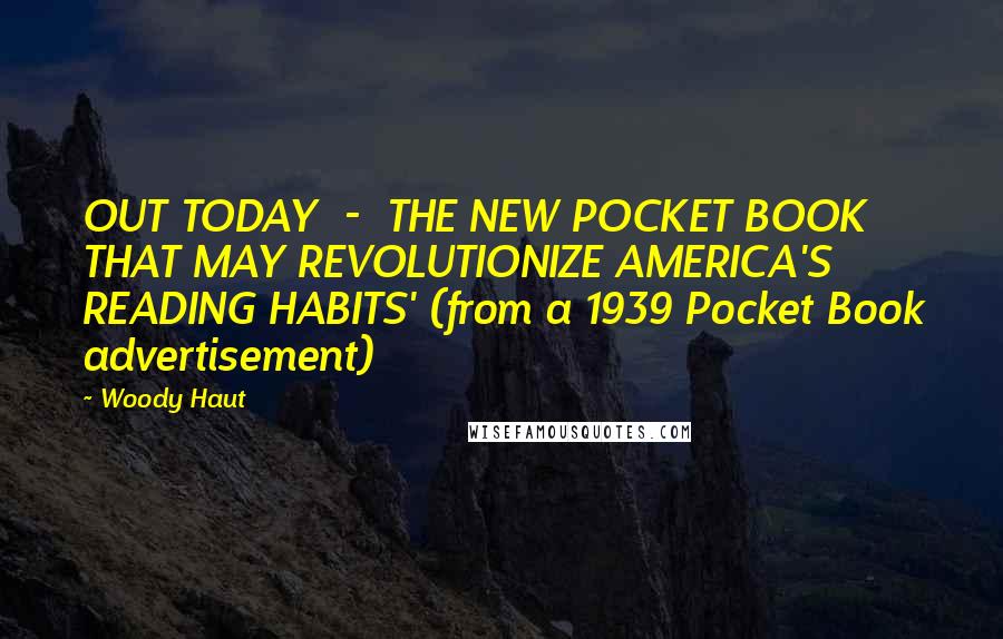 Woody Haut Quotes: OUT TODAY - THE NEW POCKET BOOK THAT MAY REVOLUTIONIZE AMERICA'S READING HABITS' (from a 1939 Pocket Book advertisement)